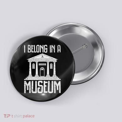 Museum I Belong In A Museum Button