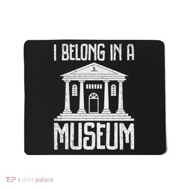 Museum I Belong In A Museum Mousepad