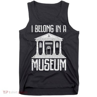 Museum I Belong In A Museum Tank Top