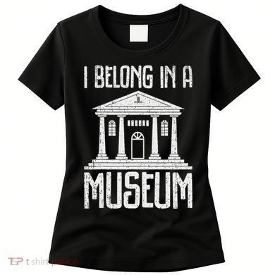 Museum I Belong In A Museum Women's T-Shirt