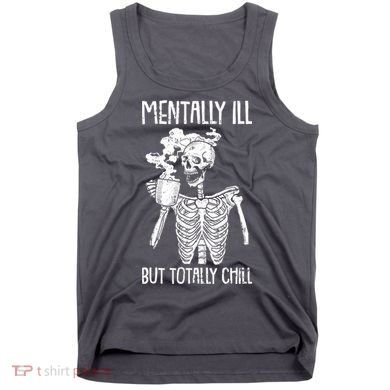 Mentally Ill But Totally Chill Skeleton Funny Tank Top