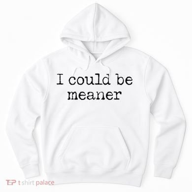 Meme I Could Be Meaner Hoodie