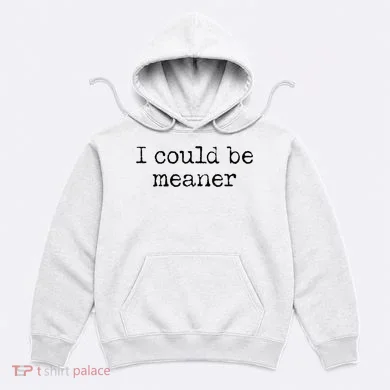 Meme I Could Be Meaner Hoodie