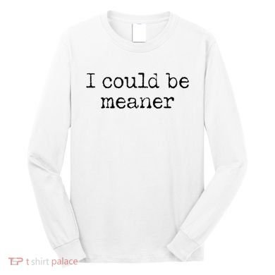 Meme I Could Be Meaner Long Sleeve Shirt