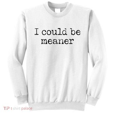 Meme I Could Be Meaner Sweatshirt