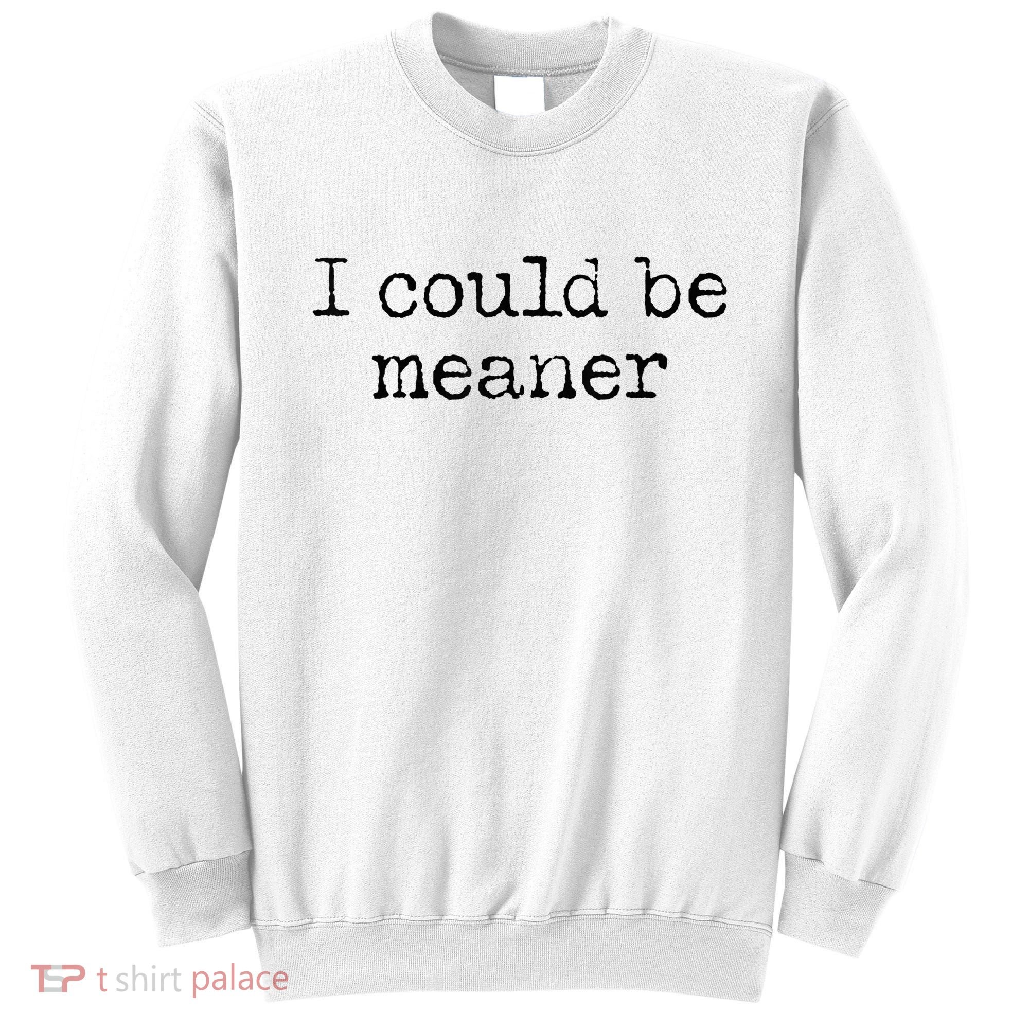 Meme I Could Be Meaner Sweatshirt