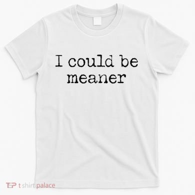Meme I Could Be Meaner T-Shirt