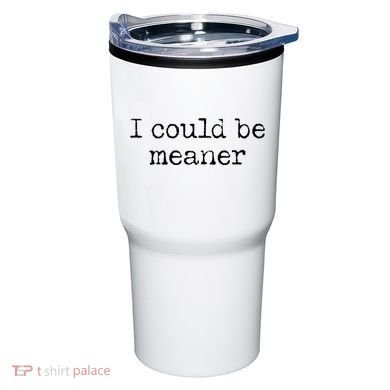 Meme I Could Be Meaner Tumbler