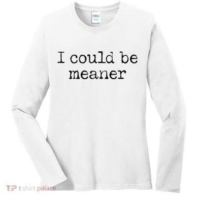 Meme I Could Be Meaner Women's Long Sleeve Shirt