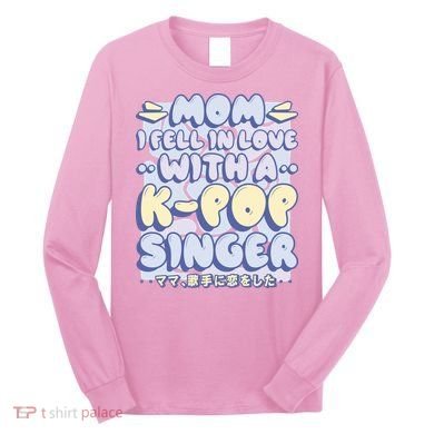 Mom I Fell In Love With A K Pop Singer Long Sleeve Shirt