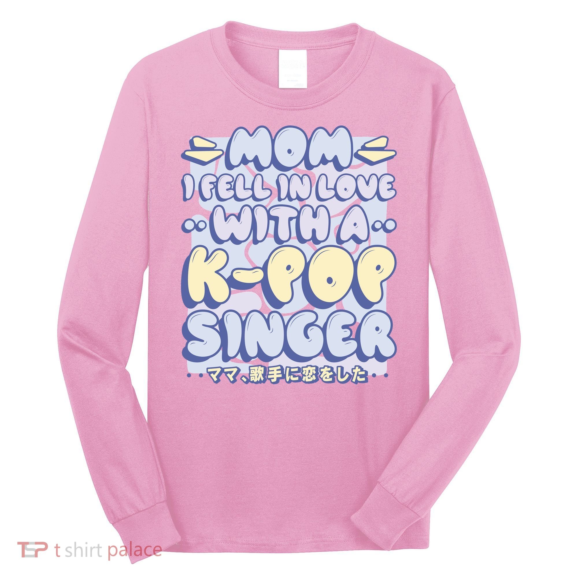 Mom I Fell In Love With A K Pop Singer Long Sleeve Shirt