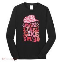 Man I Feel Like IM 30 Western 30th Birthday 30th Birthday Long Sleeve Shirt thumb 0