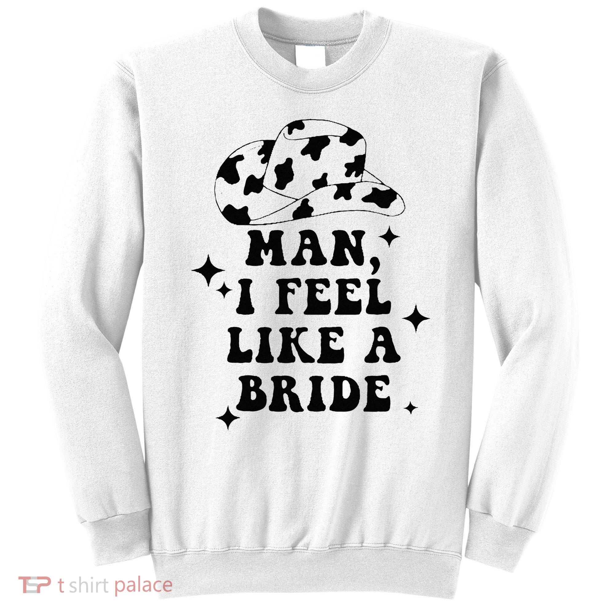Man I Feel Like A Bride Cowgirl Bachelorette Party Western Sweatshirt