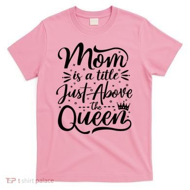 Mom Is Just A Title Above The Queen T-Shirt