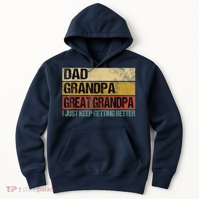 M.ens I Just Keep Getting Better Dad Grandpa Great Grandpa Hoodie
