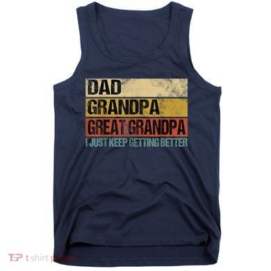 M.ens I Just Keep Getting Better Dad Grandpa Great Grandpa Tank Top