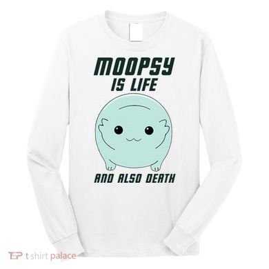 Moopsy Is Life And Also Death Long Sleeve Shirt