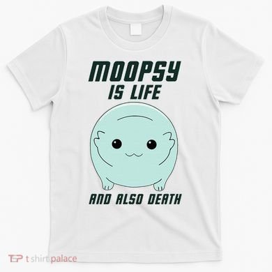 Moopsy Is Life And Also Death T-Shirt