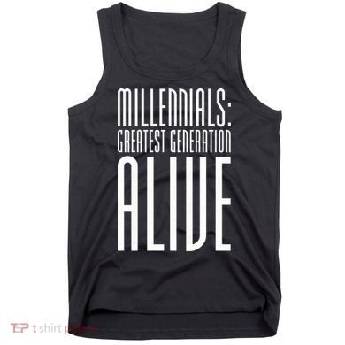 Millennials Greatest Generation Alive Tank Top