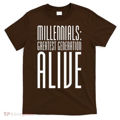 Millennials Greatest Generation Alive T-Shirt