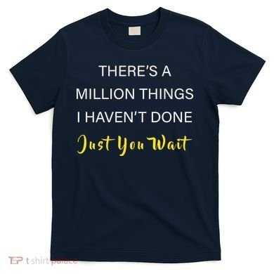 Million Things I Haven't Done You Just Wait T-Shirt