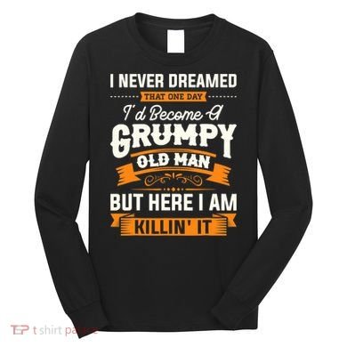 Mens I Never Dreamed That I'd Become A Grumpy Old Man Grandpa Long Sleeve Shirt