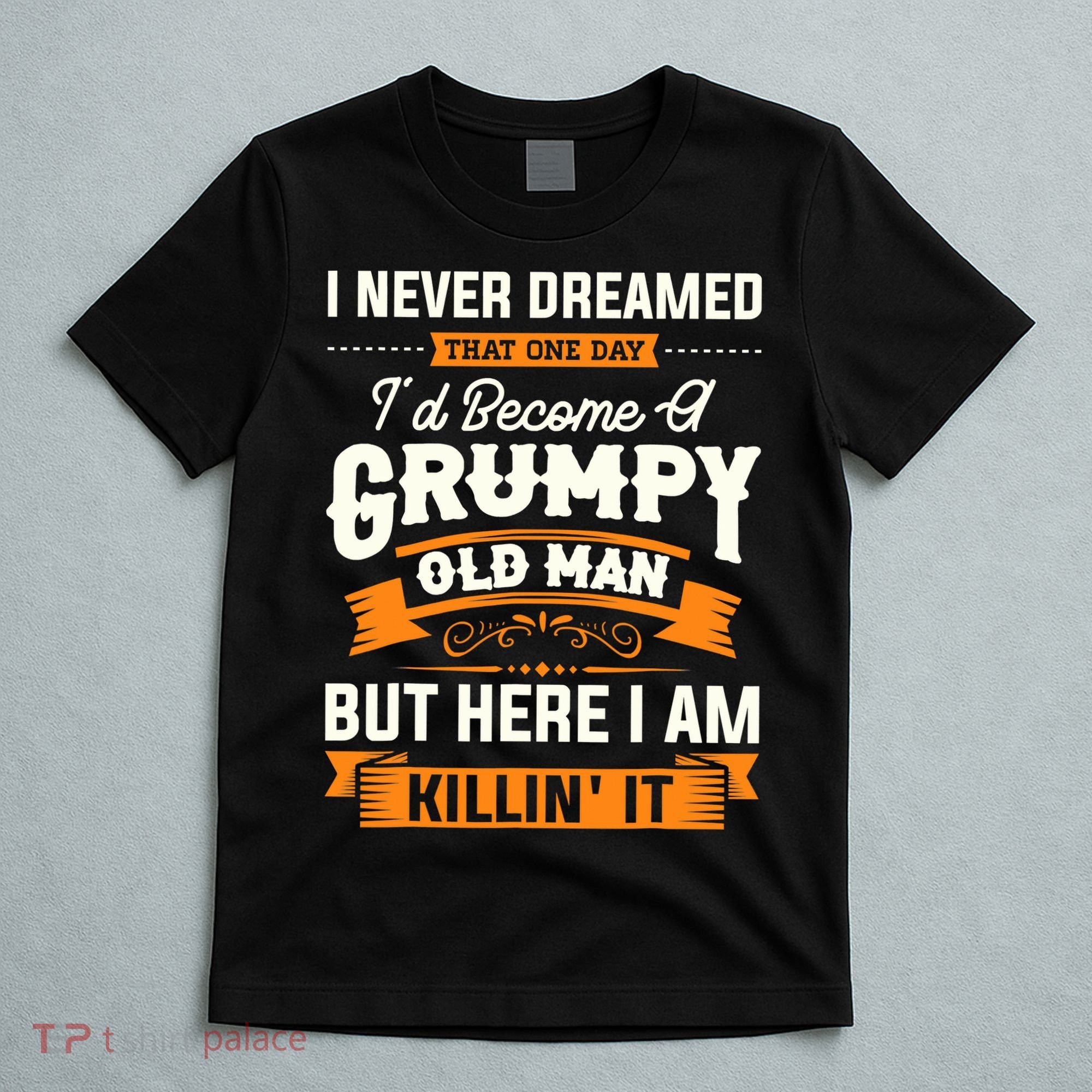 Mens I Never Dreamed That I'd Become A Grumpy Old Man Grandpa T-Shirt