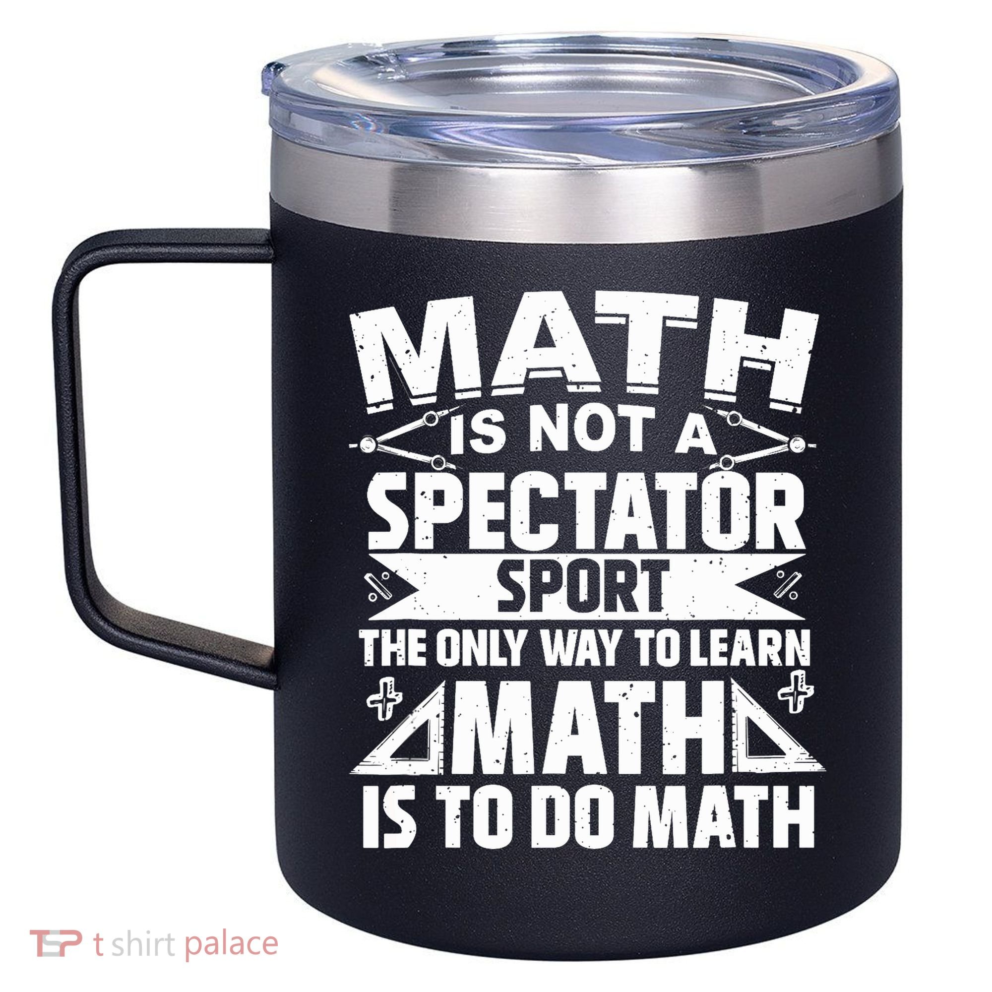 Math Is Not A Spectator Sport Mathematician Math Teacher 12oz Stainless Steel Coffee Mug