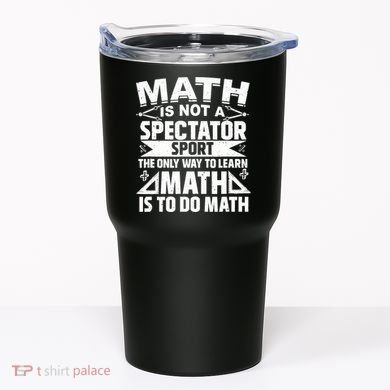 Math Is Not A Spectator Sport Mathematician Math Teacher Tumbler