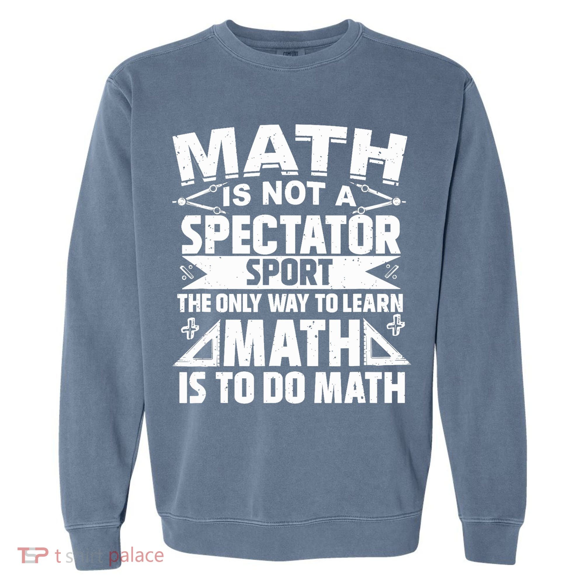 Math Is Not A Spectator Sport Mathematician Math Teacher Garment-Dyed Sweatshirt