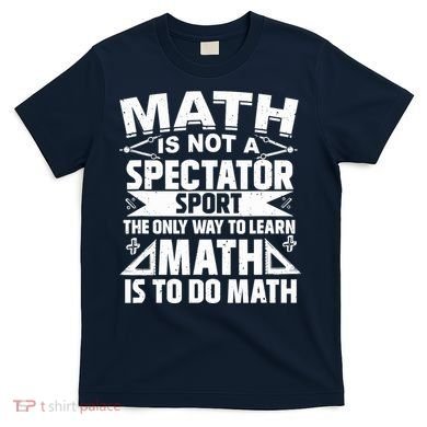 Math Is Not A Spectator Sport Mathematician Math Teacher T-Shirt