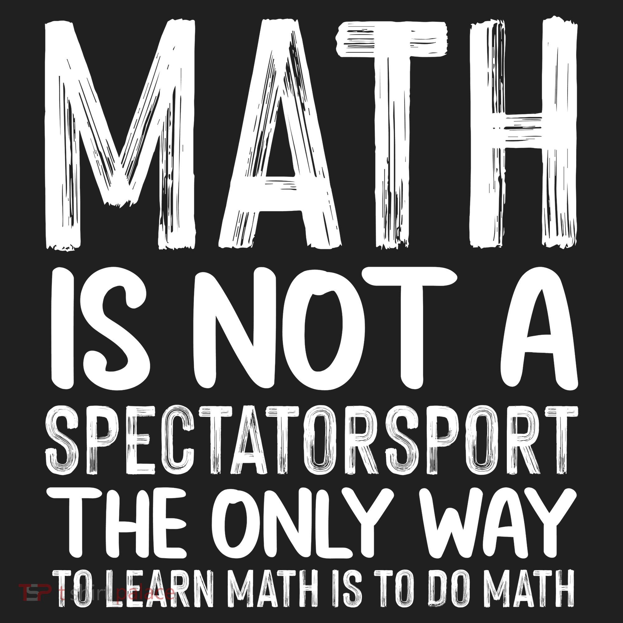 Math Is Not A Spectatorsport The Only Way To Learn To Do Math Funny Mathematics Tumbler