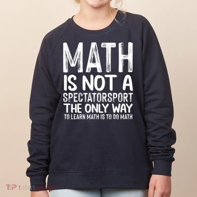 Math Is Not A Spectatorsport The Only Way To Learn To Do Math Funny Mathematics Women's Sweatshirt