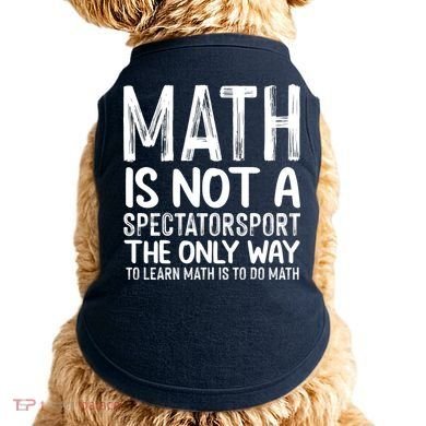 Math Is Not A Spectatorsport The Only Way To Learn To Do Math Funny Mathematics Doggie Tank