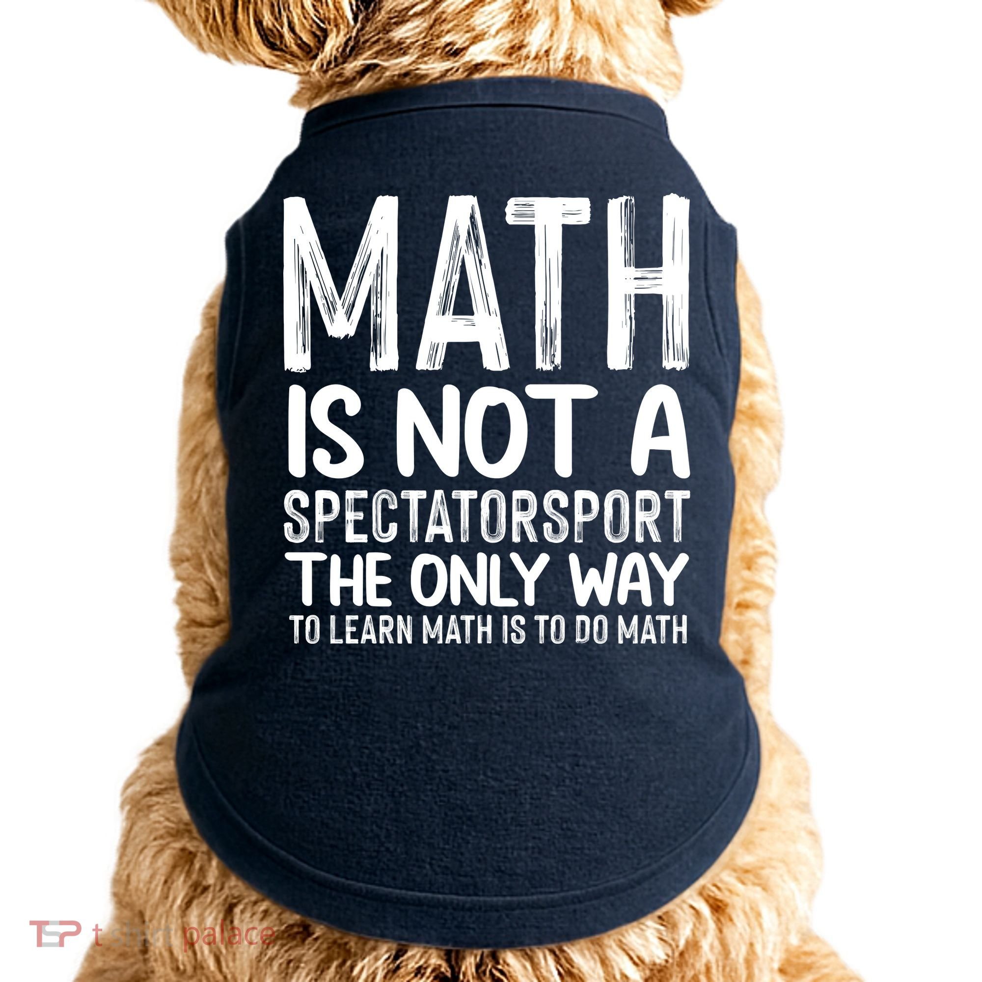 Math Is Not A Spectatorsport The Only Way To Learn To Do Math Funny Mathematics Doggie Tank