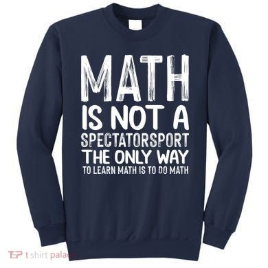 Math Is Not A Spectatorsport The Only Way To Learn To Do Math Funny Mathematics Sweatshirt
