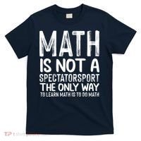 Math Is Not A Spectatorsport The Only Way To Learn To Do Math Funny Mathematics T-Shirt thumb 0