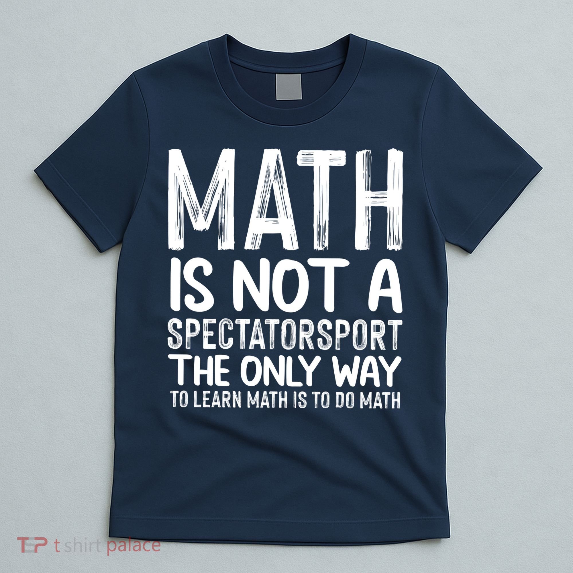 Math Is Not A Spectatorsport The Only Way To Learn To Do Math Funny Mathematics T-Shirt