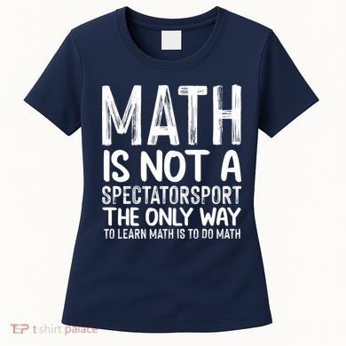 Math Is Not A Spectatorsport The Only Way To Learn To Do Math Funny Mathematics Women's T-Shirt
