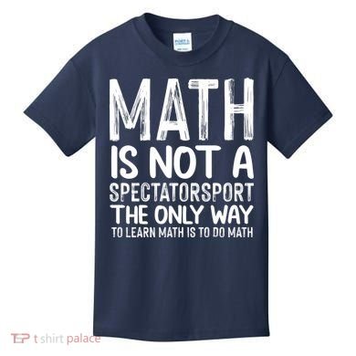 Math Is Not A Spectatorsport The Only Way To Learn To Do Math Funny Mathematics Kids T-Shirt