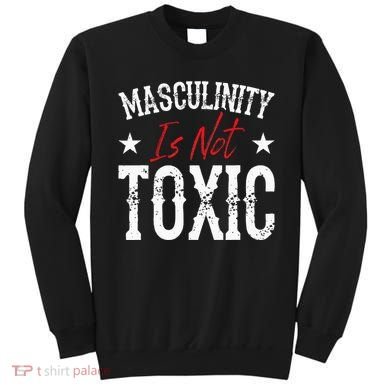 Masculinity Is Not Toxic Sweatshirt