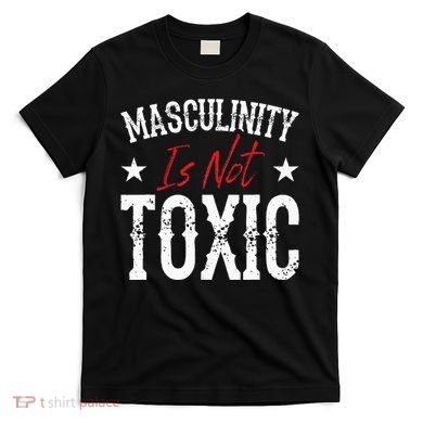 Masculinity Is Not Toxic T-Shirt