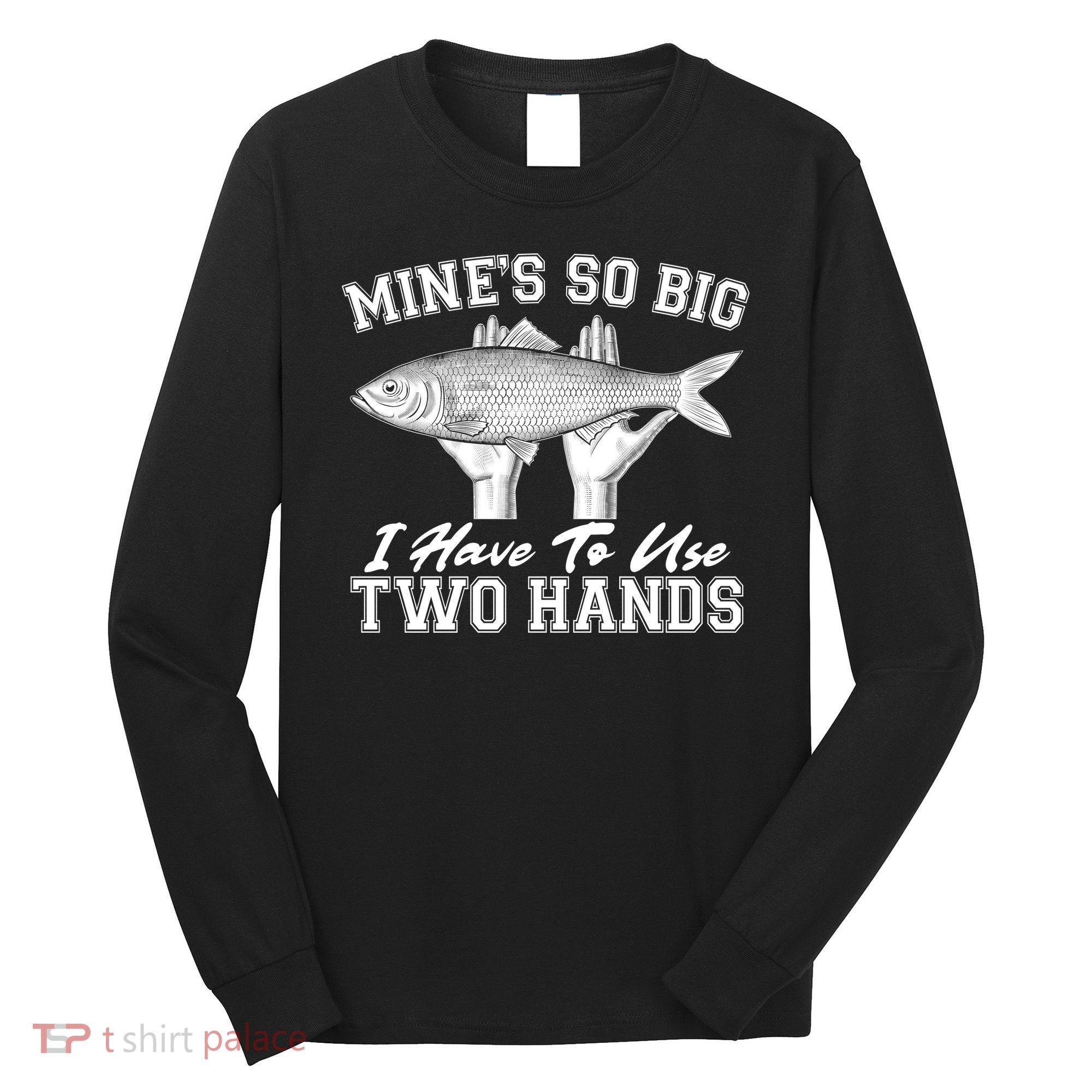 Mine's So Big I Have To Use Two Hands Fishing Long Sleeve Shirt