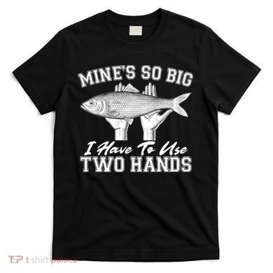 Mine's So Big I Have To Use Two Hands Fishing T-Shirt
