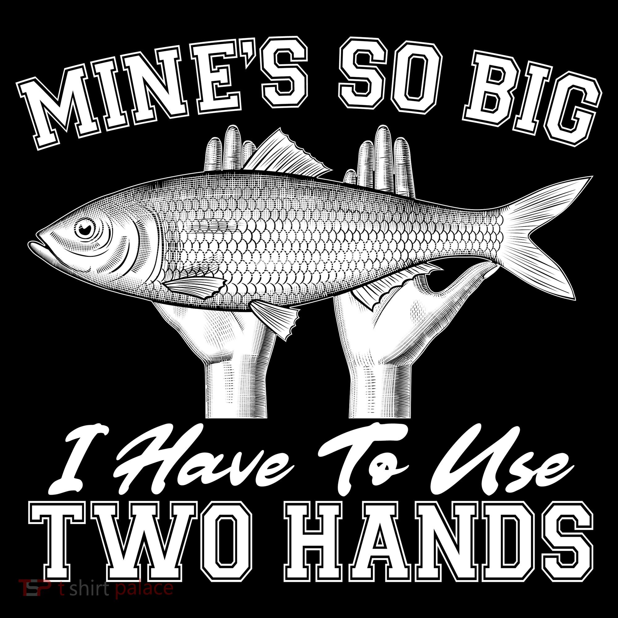 Mine's So Big I Have To Use Two Hands Fishing T-Shirt