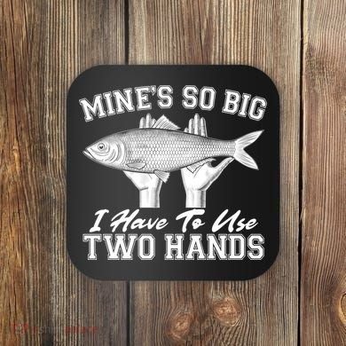 Mine's So Big I Have To Use Two Hands Fishing Coaster