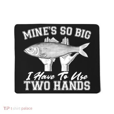 Mine's So Big I Have To Use Two Hands Fishing Mousepad