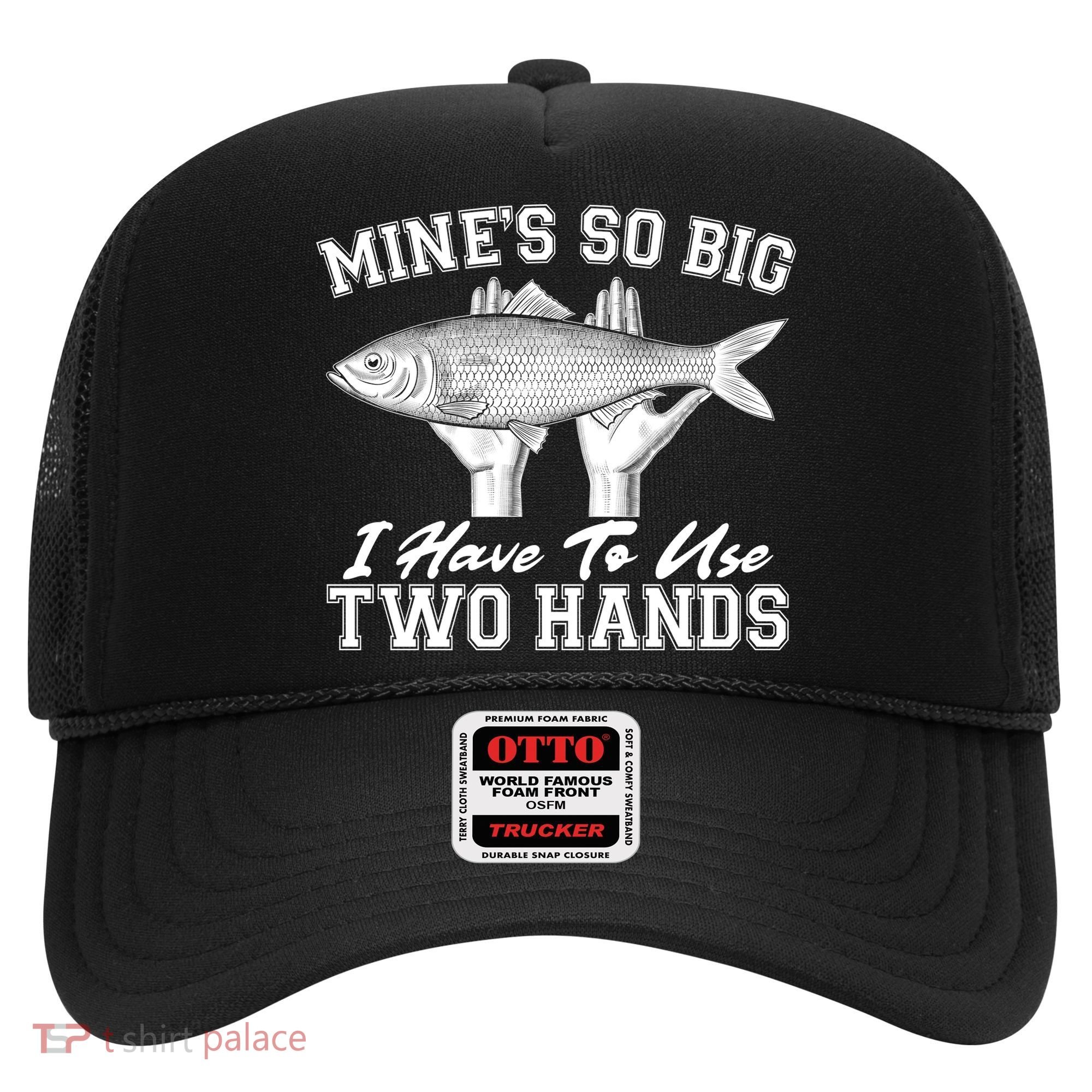 Mine's So Big I Have To Use Two Hands Fishing Hat