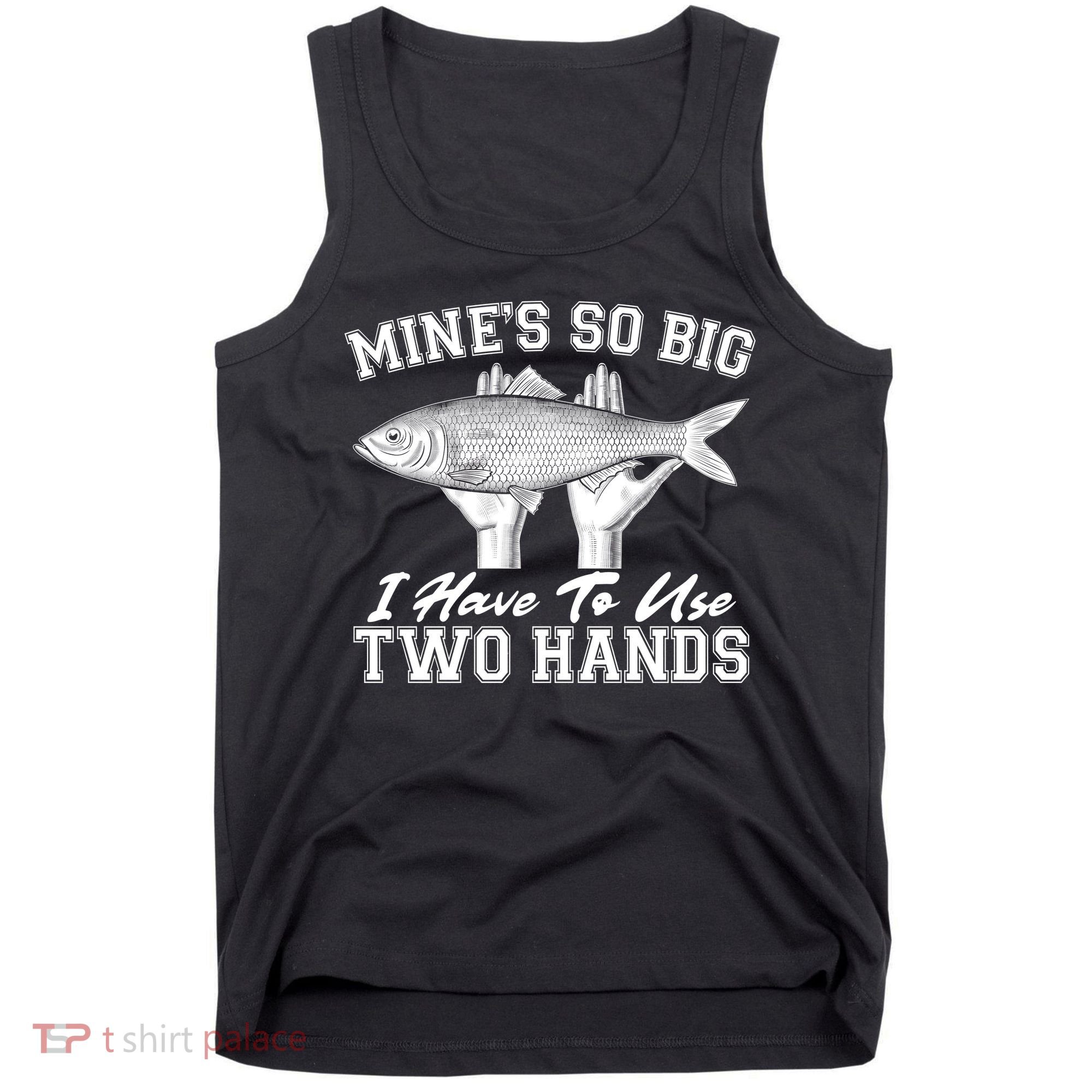 Mine's So Big I Have To Use Two Hands Fishing Tank Top