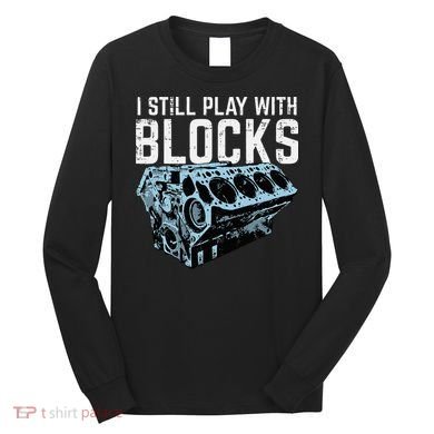 Mechanic I Still Play With Blocks Funny Car Engine Long Sleeve Shirt